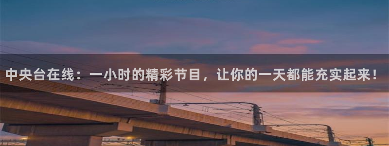 lqlive乐球直播：中央台在线：一小时的精彩节目，让你的一天都能充实起来！