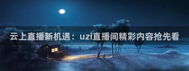 乐球吧nba直播雨燕360：云上直播新机遇：uzi直播间精彩内容抢先看