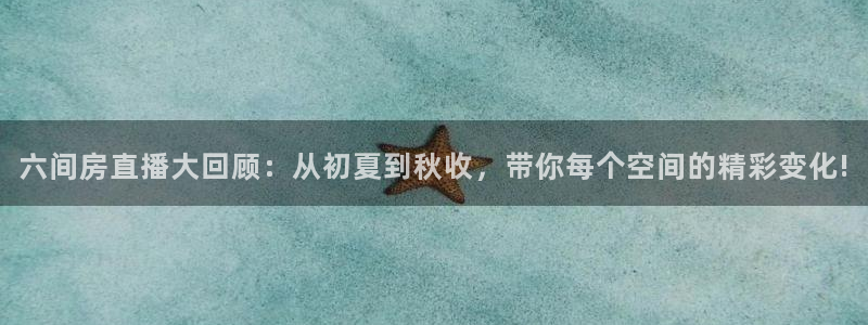乐球直播免费观看高清版软件特色：六间房直播大回顾：从初夏到秋收，带你每个空间的精彩变化!
