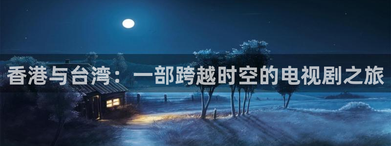 乐球直播app在线直播观看：香港与台湾：一部跨越时空的电视剧之旅