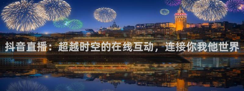 乐球免费足球直播：抖音直播：超越时空的在线互动，连接你我他世界