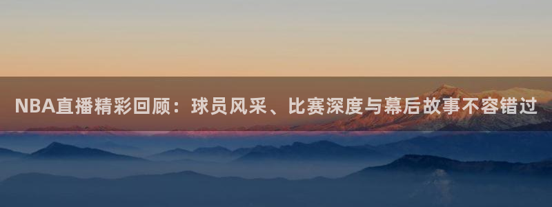 乐球体育免费直播软件：NBA直播精彩回顾：球员风采、比赛深度与幕后故事不容错过