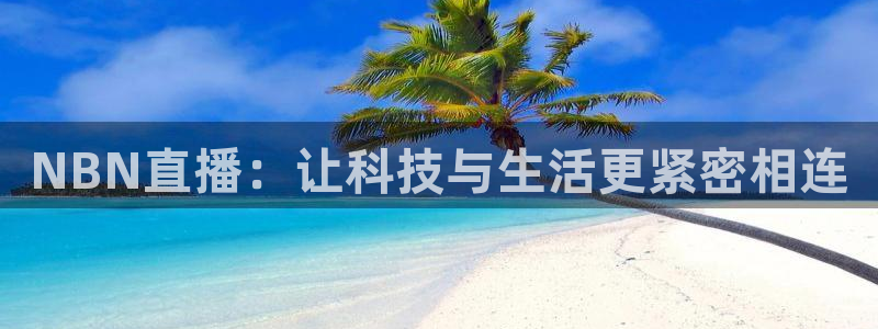 乐球直播lqtv：NBN直播：让科技与生活更紧密相连